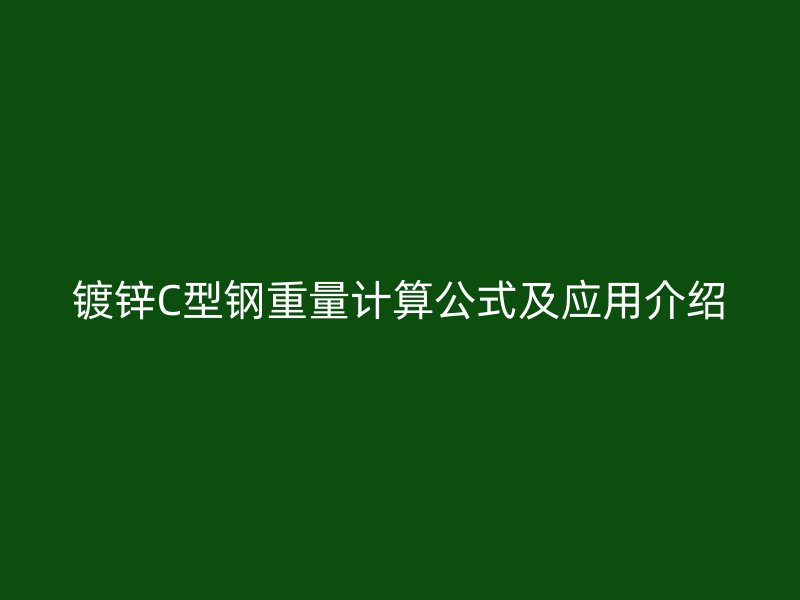 镀锌C型钢重量计算公式及应用介绍