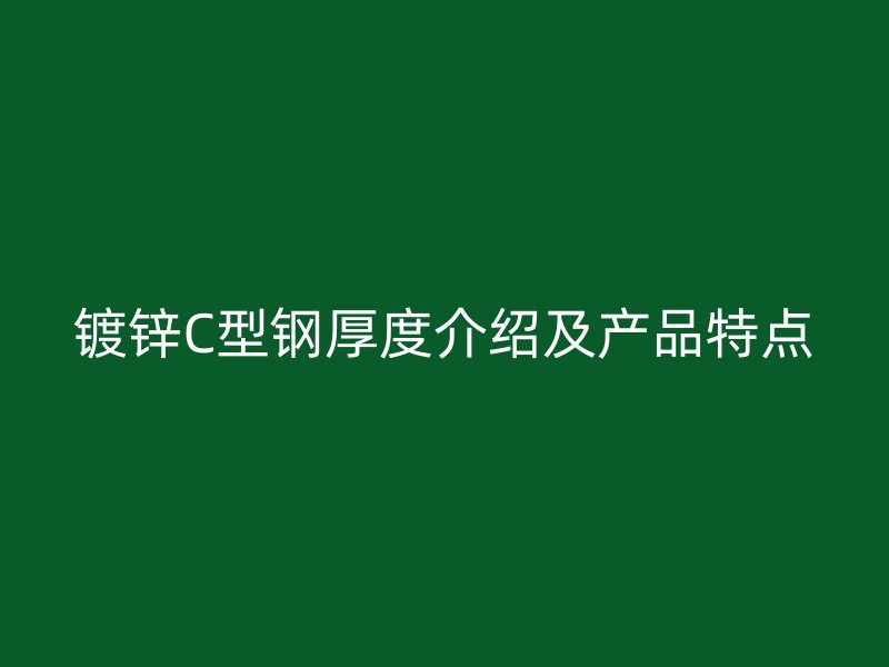 镀锌C型钢厚度介绍及产品特点