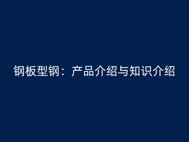 钢板型钢：产品介绍与知识介绍