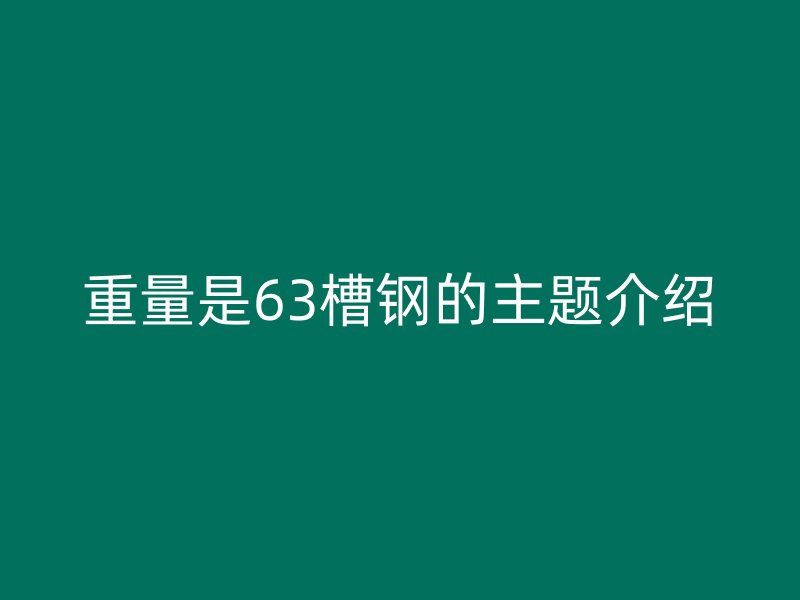 重量是63槽钢的主题介绍