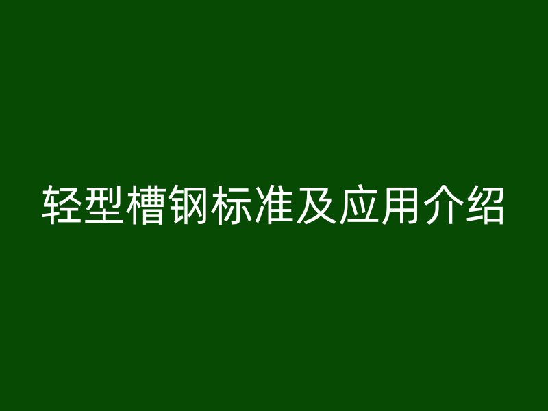 轻型槽钢标准及应用介绍