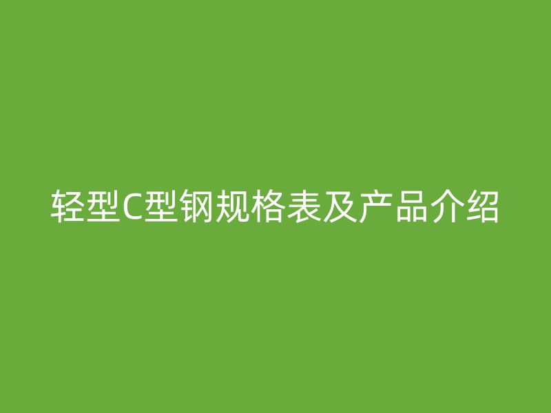 轻型C型钢规格表及产品介绍