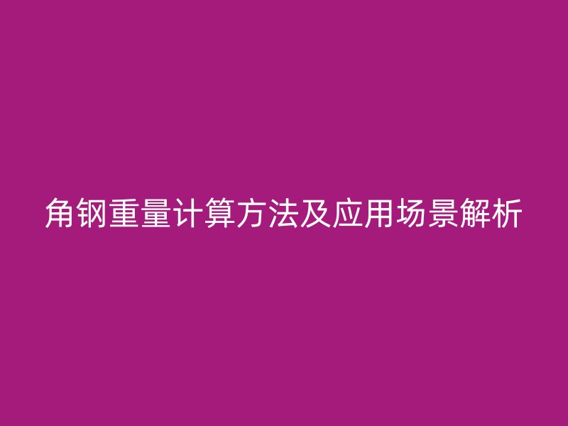 角钢重量计算方法及应用场景解析