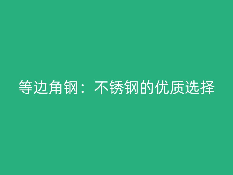 等边角钢:不锈钢的优质选择