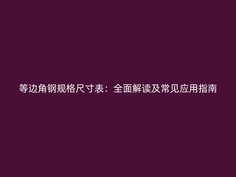 等边角钢规格尺寸表:全面解读及常见应用指南