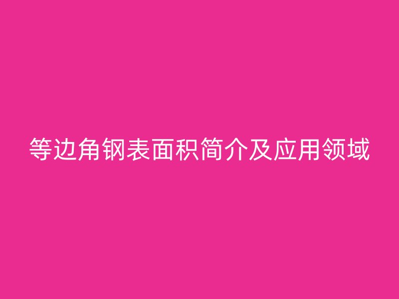 等边角钢表面积简介及应用领域