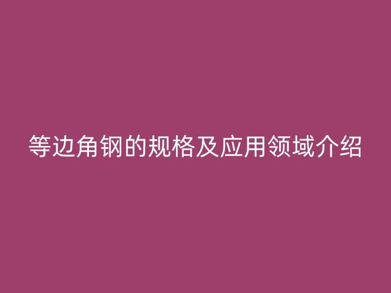 等边角钢的规格及应用领域介绍
