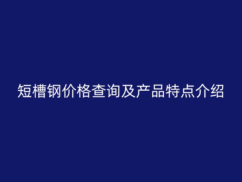 短槽钢价格查询及产品特点介绍