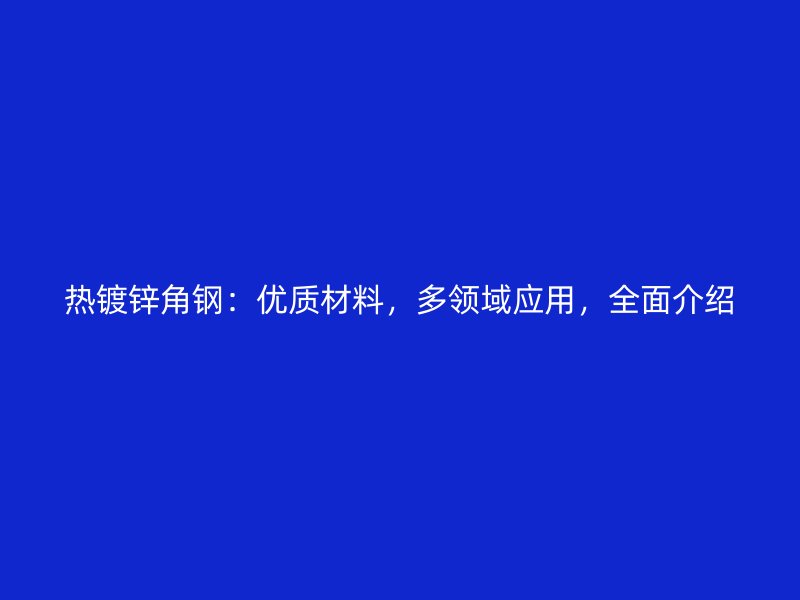 热镀锌角钢:优质材料,多领域应用,全面介绍