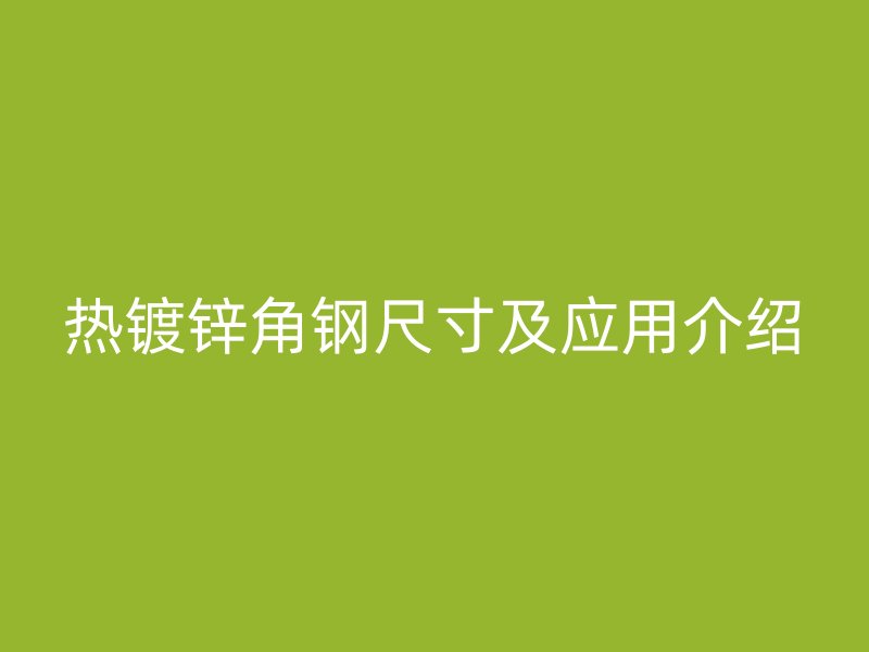 热镀锌角钢尺寸及应用介绍