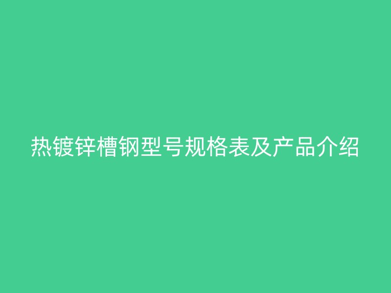 热镀锌槽钢型号规格表及产品介绍