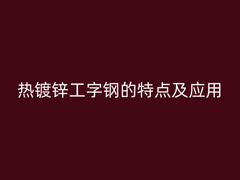 热镀锌工字钢的特点及应用