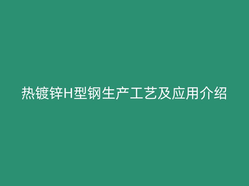 热镀锌H型钢生产工艺及应用介绍