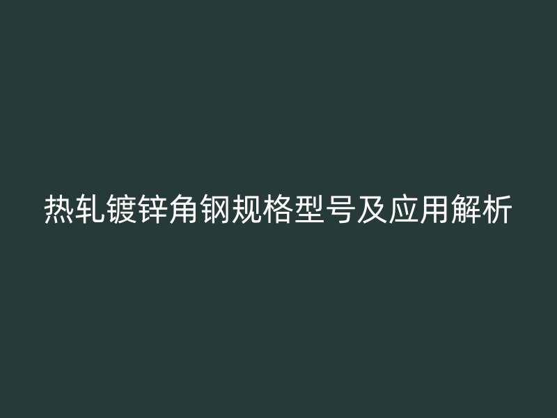 热轧镀锌角钢规格型号及应用解析