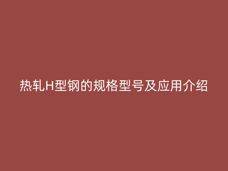 热轧H型钢的规格型号及应用介绍