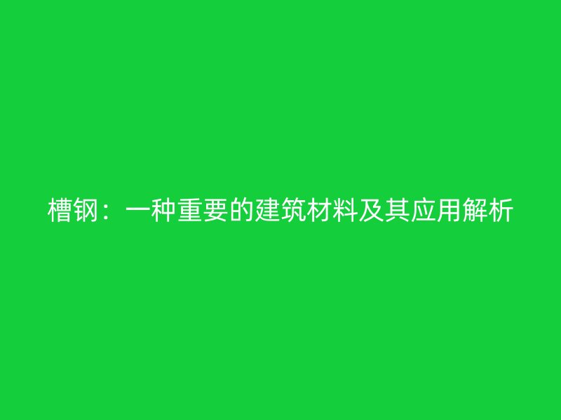 槽钢：一种重要的建筑材料及其应用解析