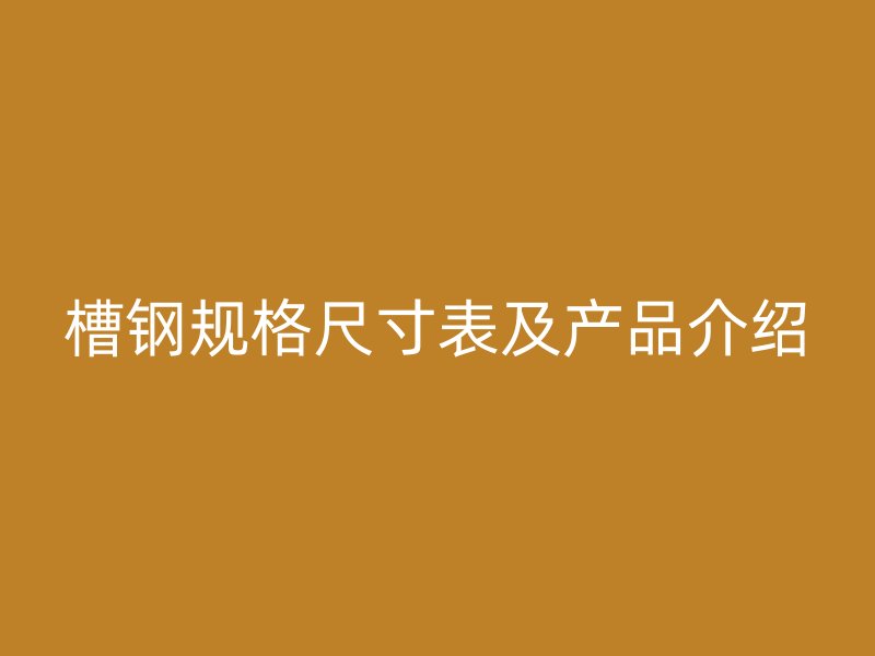 槽钢规格尺寸表及产品介绍