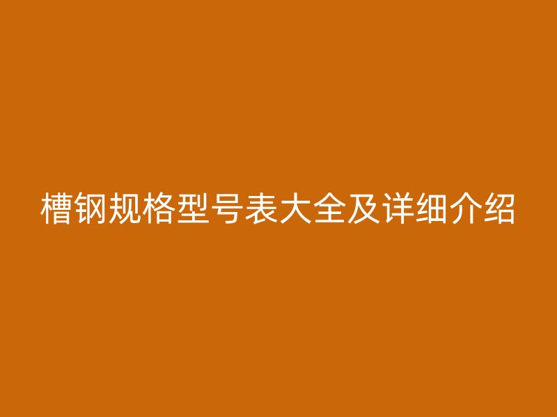 槽钢规格型号表大全及详细介绍