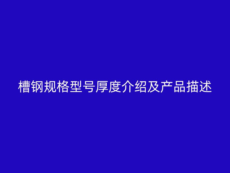 槽钢规格型号厚度介绍及产品描述