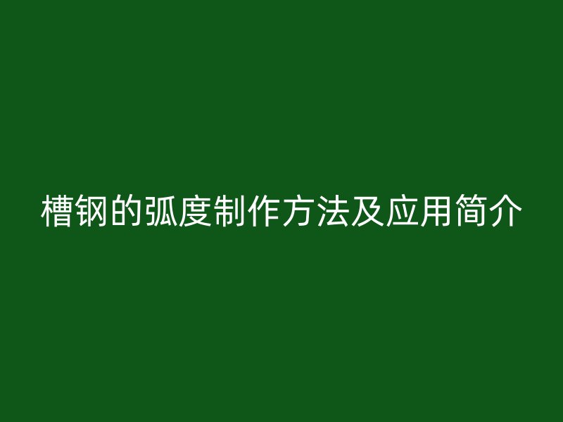 槽钢的弧度制作方法及应用简介