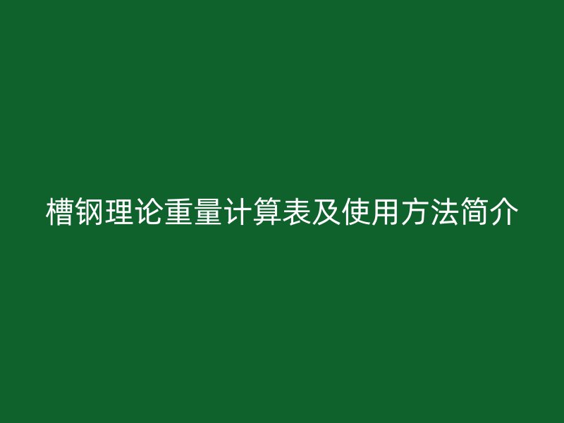 槽钢理论重量计算表及使用方法简介