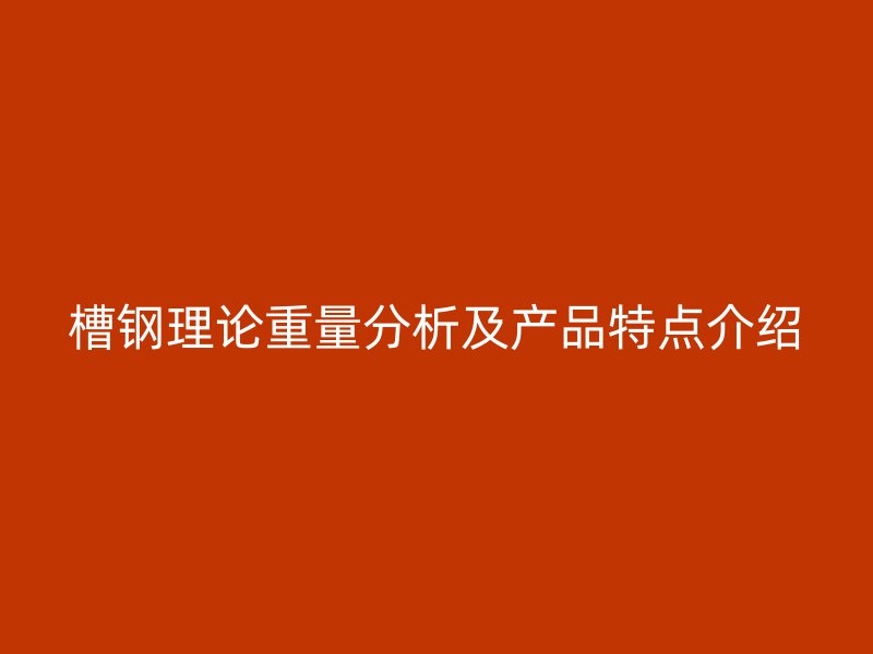 槽钢理论重量分析及产品特点介绍