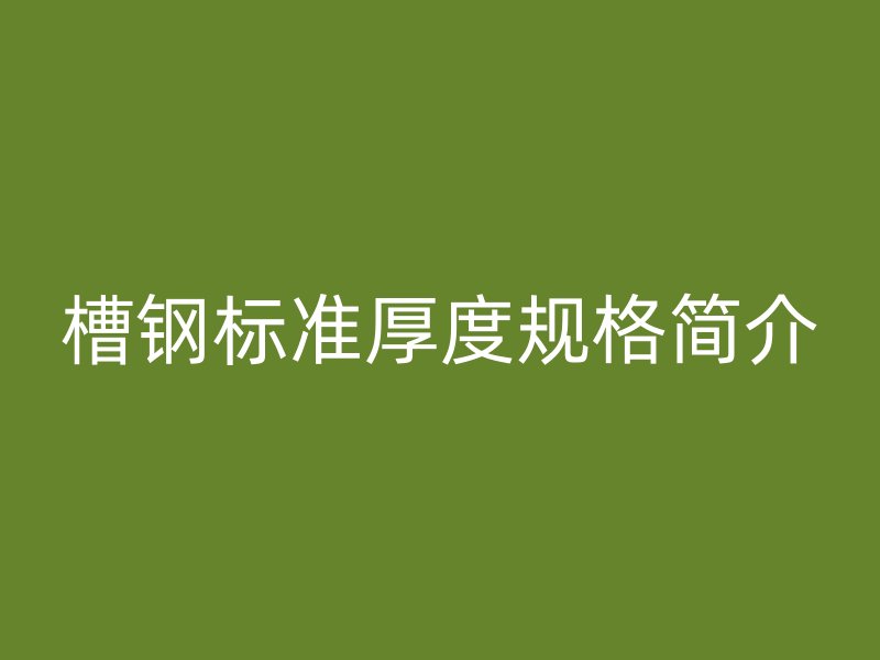 槽钢标准厚度规格简介