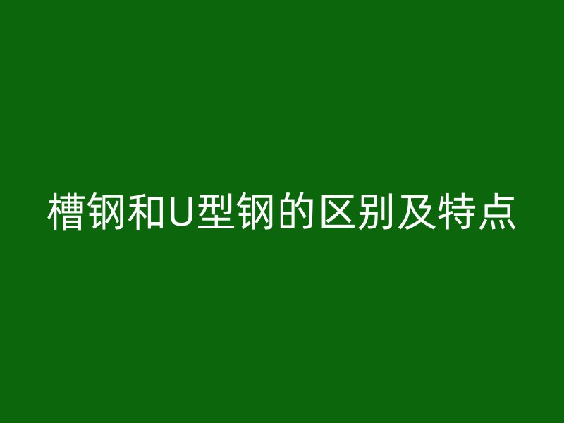 槽钢和U型钢的区别及特点