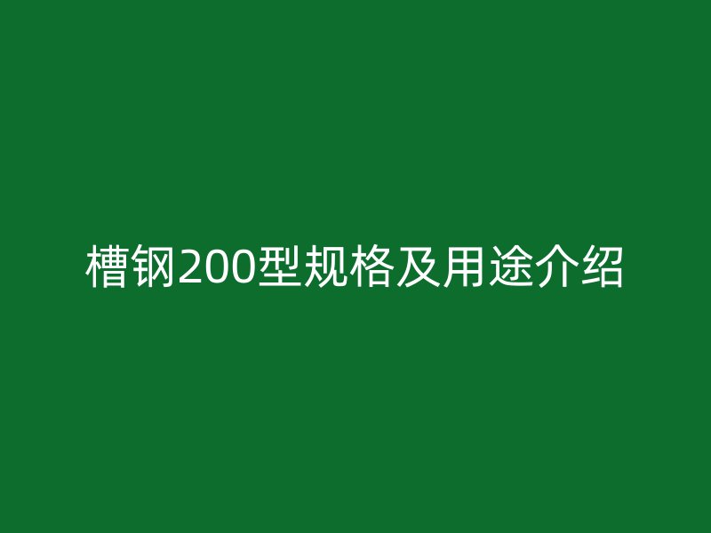 槽钢200型规格及用途介绍