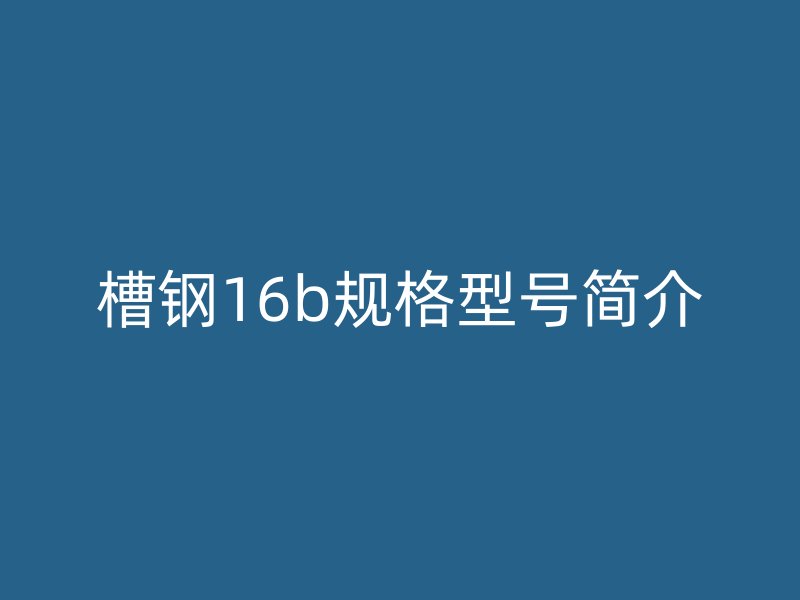 槽钢16b规格型号简介
