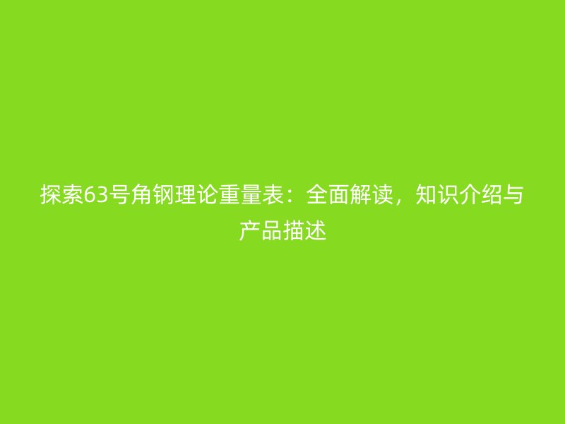探索63号角钢理论重量表:全面解读,知识介绍与产品描述