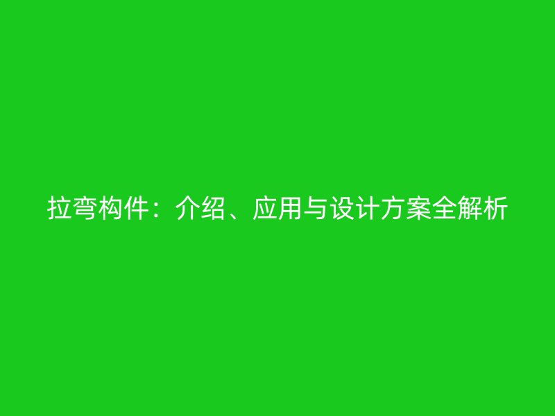 拉弯构件:介绍、应用与设计方案全解析