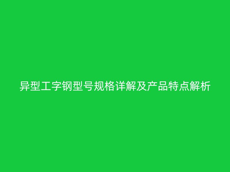 异型工字钢型号规格详解及产品特点解析