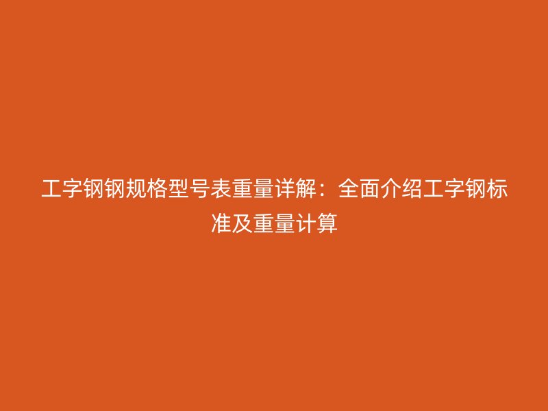 工字钢钢规格型号表重量详解:全面介绍工字钢标准及重量计算