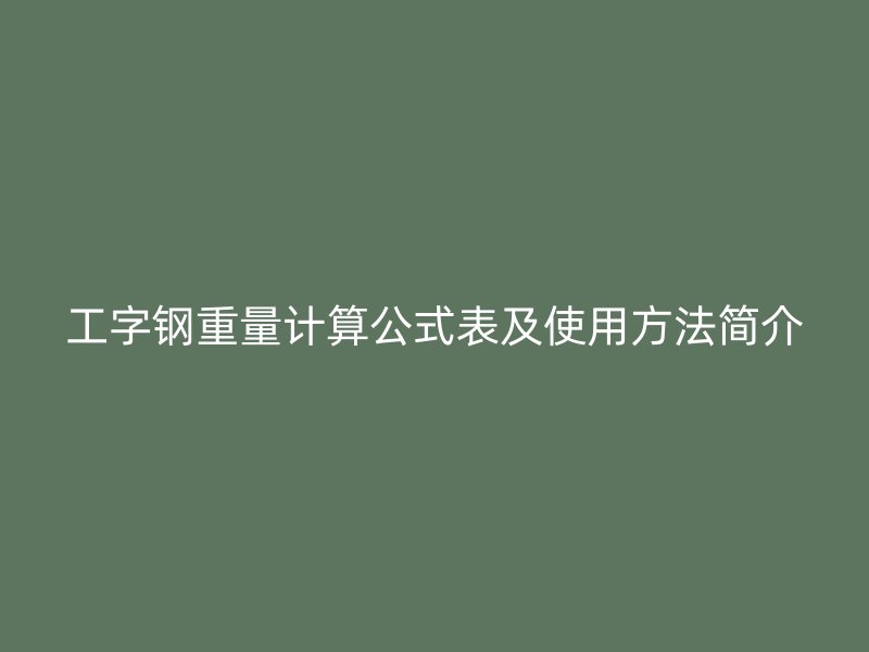 工字钢重量计算公式表及使用方法简介