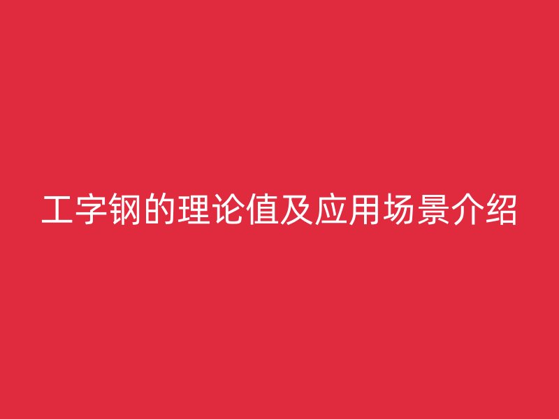 工字钢的理论值及应用场景介绍