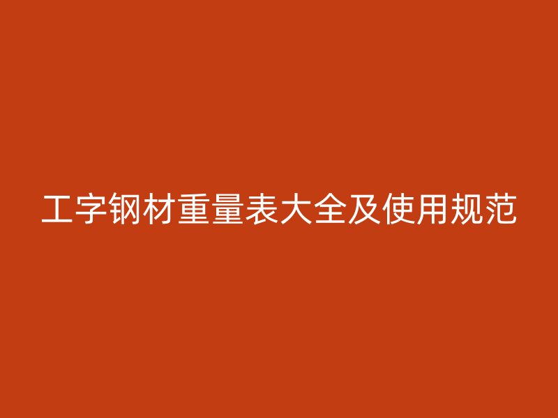 工字钢材重量表大全及使用规范