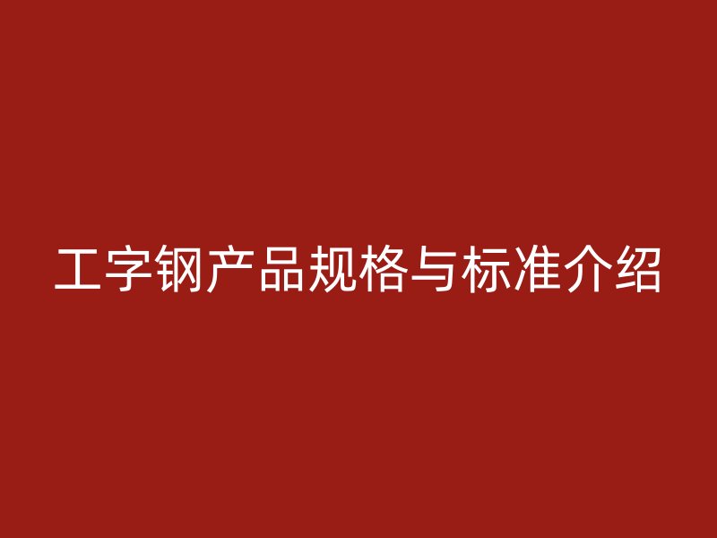 工字钢产品规格与标准介绍