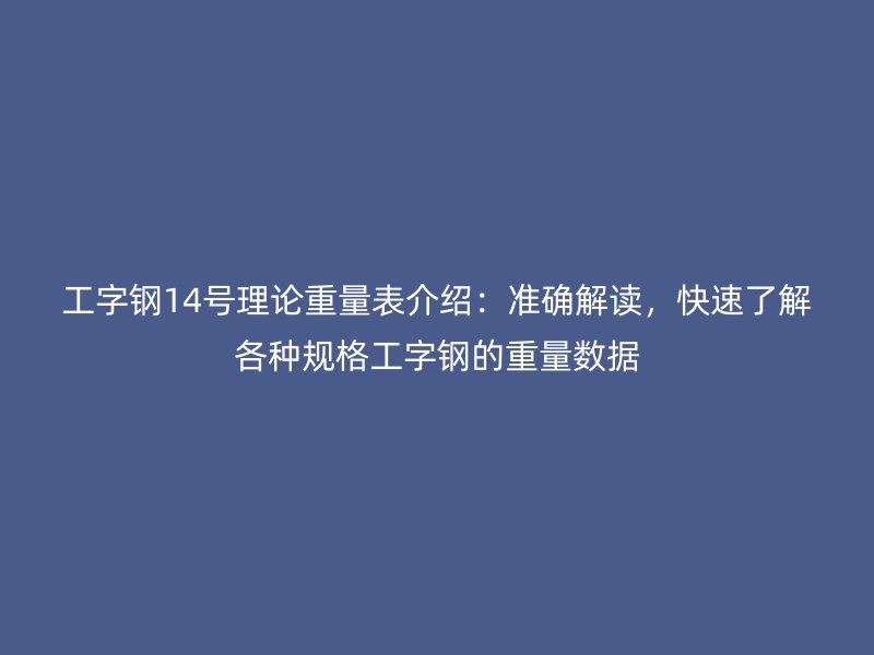工字钢14号理论重量表介绍:准确解读,快速了解各种规格工字钢的重量数据