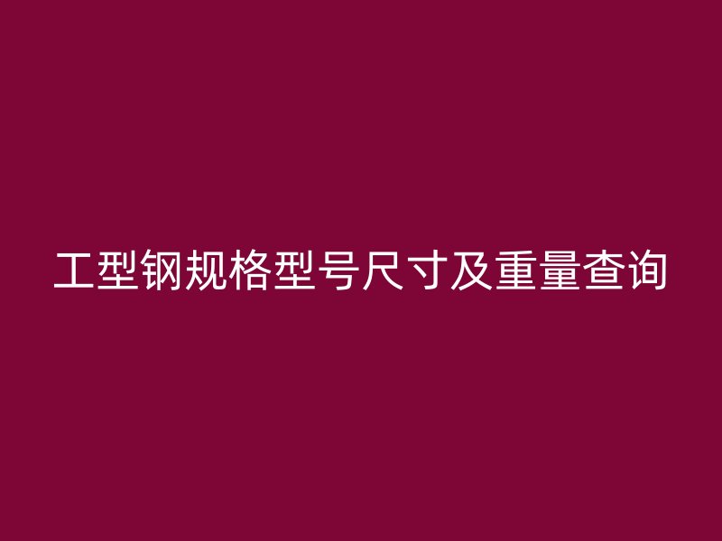 工型钢规格型号尺寸及重量查询