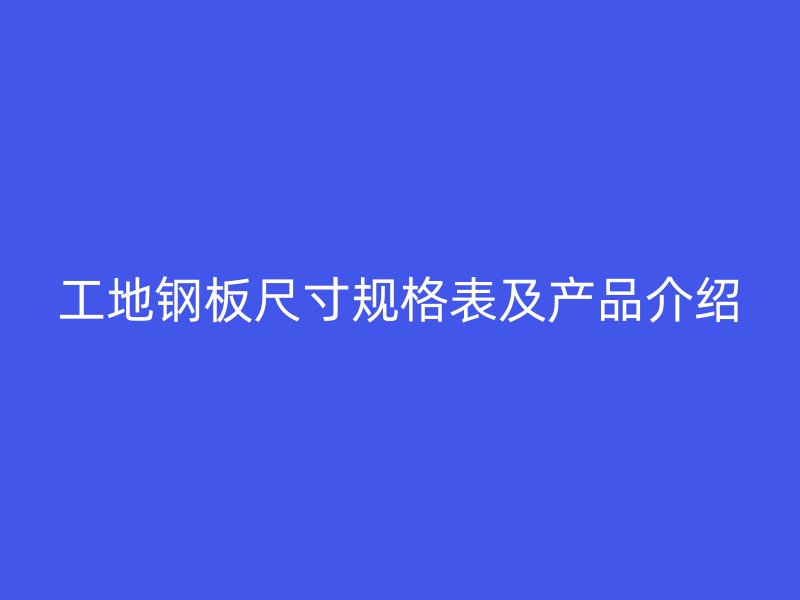 工地钢板尺寸规格表及产品介绍