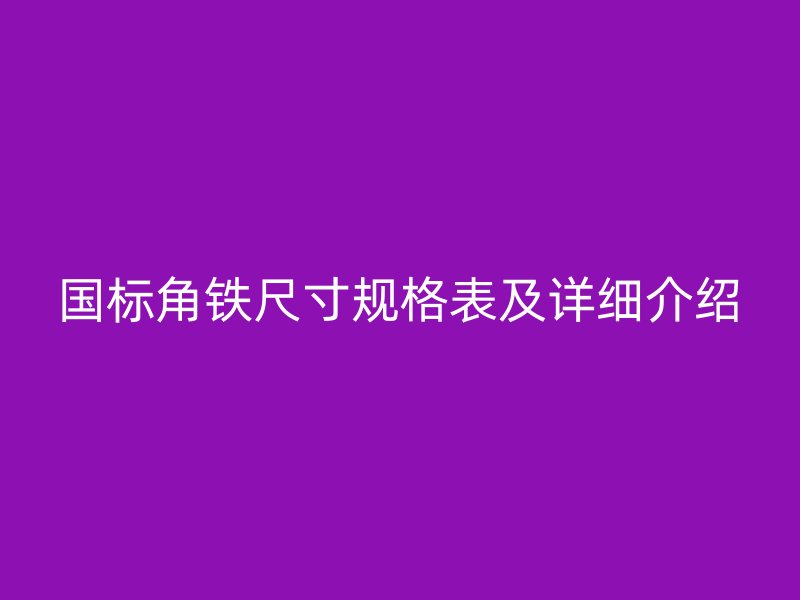 国标角铁尺寸规格表及详细介绍