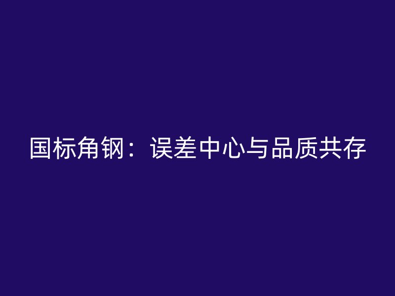 国标角钢：误差中心与品质共存