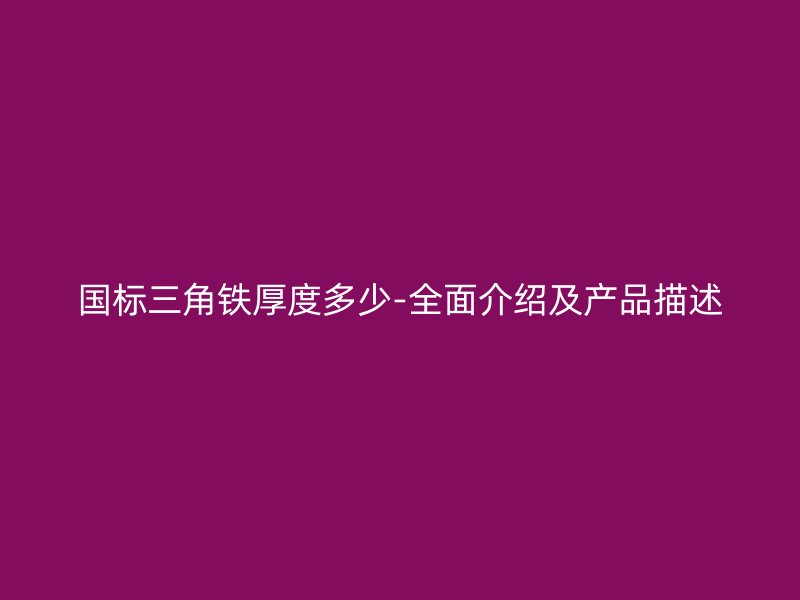 国标三角铁厚度多少-全面介绍及产品描述