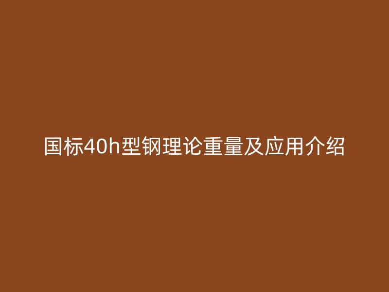 国标40h型钢理论重量及应用介绍