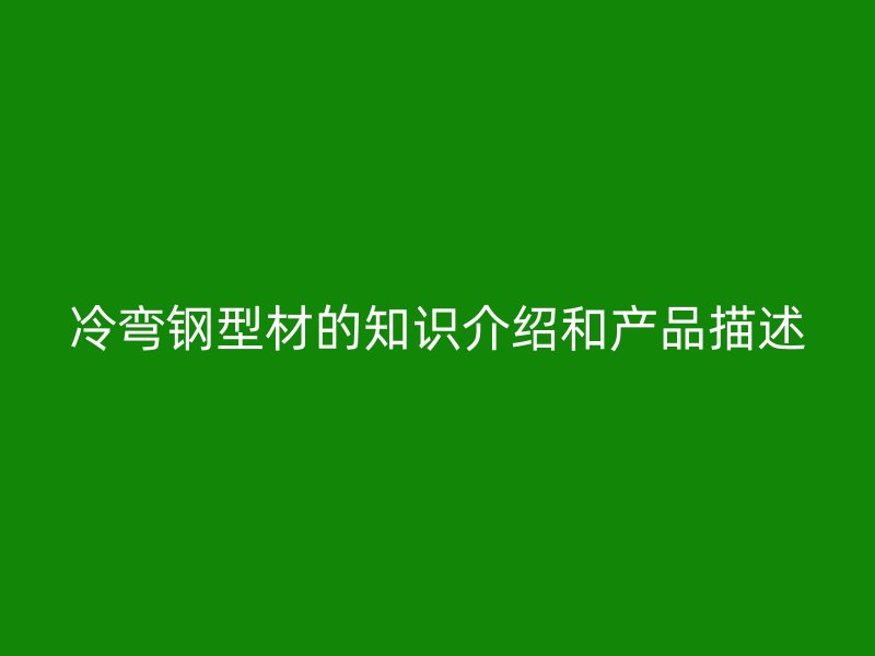 冷弯钢型材的知识介绍和产品描述