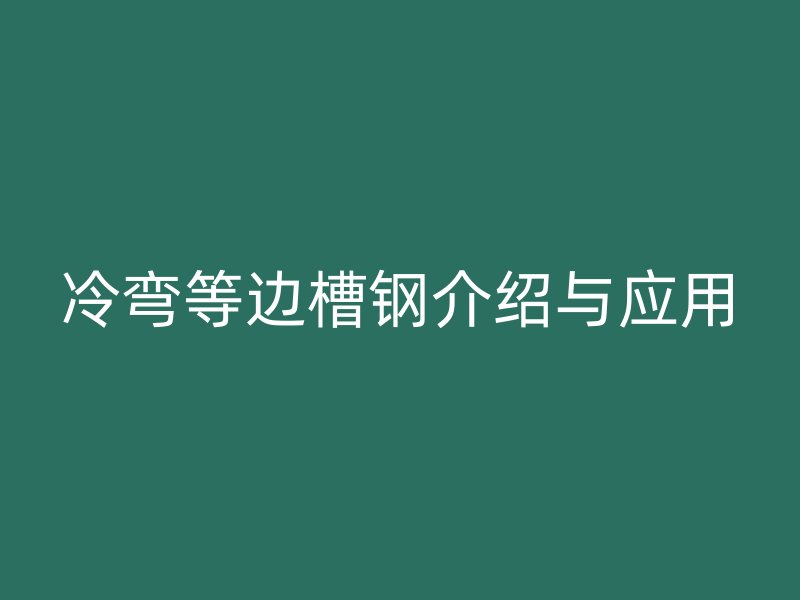 冷弯等边槽钢介绍与应用