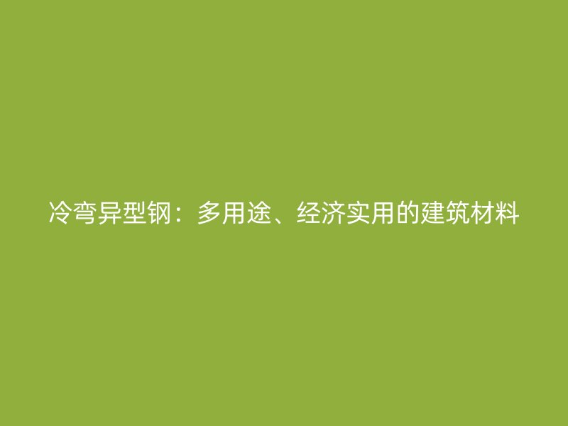 冷弯异型钢:多用途、经济实用的建筑材料