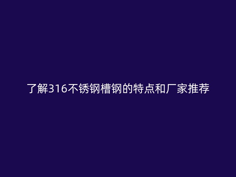 了解316不锈钢槽钢的特点和厂家推荐