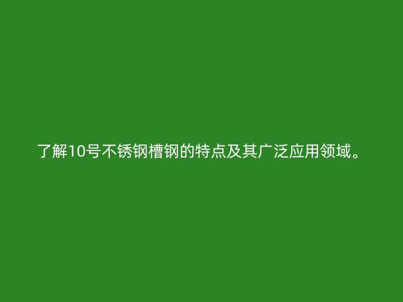 了解10号不锈钢槽钢的特点及其广泛应用领域。